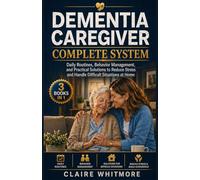 DEMENTIA CAREGIVER COMPLETE SYSTEM: Daily Routines, Behavior Management, and Practical Solutions to Reduce Stress and Handle Difficult Situations at Home