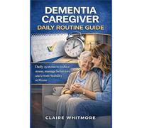 DEMENTIA CAREGIVER DAILY ROUTINE GUIDE: Simple Daily Systems to Reduce Stress, Manage Difficult Behaviors, and Create Stability at Home