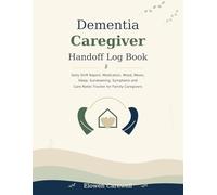 Dementia Caregiver Handoff Log Book: Daily Shift Report, Medication, Mood, Meals, Sleep, Sundowning, Symptoms and Care Notes Tracker for Family Caregivers