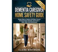 DEMENTIA CAREGIVER HOME SAFETY GUIDE: Simple Ways to Reduce Fall Risks, Prevent Common Home Hazards, and Create a Safer Daily Care Environment