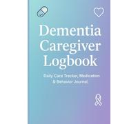 Dementia Caregiver Logbook: Daily Care Tracker, Medication & Behavior Journal, and Symptom Management Log for Alzheimer’s & Memory Loss Support