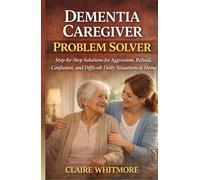 DEMENTIA CAREGIVER PROBLEM SOLVER: Step-by-Step Solutions for Aggression, Refusal, Confusion, and Difficult Daily Situations at Home