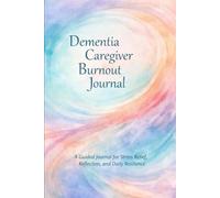 Dementia Caregiver Stress and Burnout Relief Journal: A Guided Daily Check-In and Reflection Journal for Caregivers to Manage Overwhelm, Guilt, ... Through Self-Care and Support Planning