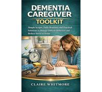 DEMENTIA CAREGIVER TOOLKIT: Simple Scripts, Daily Routines, and Practical Solutions to Manage Difficult Behaviors and Reduce Stress at Home