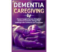 DEMENTIA CAREGIVING: Prevent Caregiver Burnout, Strengthen Emotional Connection, Manage Daily Challenges with Confidence and Compassion