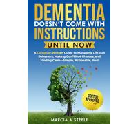 Dementia Doesn’t Come With Instructions...Until Now: A Caregiver-Written Guide to Managing Difficult Behaviors, Making Confident Choices, and Finding Calm. Simple, Actionable, Real