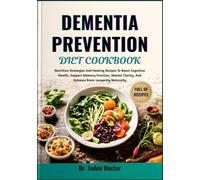 DEMENTIA PREVENTION DIET COOKBOOK: Nutrition Strategies And Healing Recipes To Boost Cognitive Health, Support Memory Function, Mental Clarity, And Enhance Brain Longevity Naturally