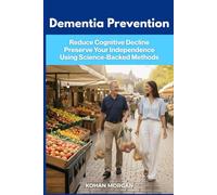Dementia Prevention: Science-Backed Methods for Your Best Chance to Prevent Cognitive Decline, Preserve Your Independence and Passion for Life