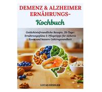 DEMENZ & ALZHEIMER ERNÄHRUNGS-KOCHBUCH: Gedächtnisfreundliche Rezepte, 28-Tage-Ernährungspläne & Pflegetipps für sicheres Essen und bessere Gehirngesundheit