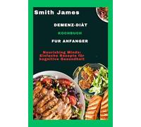 Demenz-Diät-Kochbuch für Anfänger: Nourishing Minds: Einfache Rezepte für kognitive Gesundheit