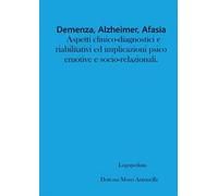 Demenza, alzheimer, afasia: aspetti clinico-diagnostici e riabilitativi ed implicazioni psico-emotive e socio-relazionali