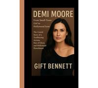 Demi Moore: From Small-Town Girl to Hollywood Icon: The Untold Story of a Trailblazing Actress, Star of Ghost, and Hollywood Powerhouse