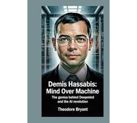 Demis Hassabis: Mind Over Machine: The Genius Behind DeepMind and the AI Revolution
