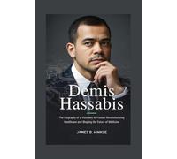DEMIS HASSABIS: The Biography of a Visionary AI Pioneer Revolutionizing Healthcare and Shaping the Future of Medicine
