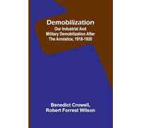Demobilization: Our Industrial And Military Demobilization After The Armistice, 1918-1920