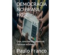 DEMOCRACIA NO BRASIL HOJE: Crise, consciência e o direito de continuar escolhendo