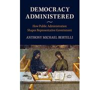 Democracy Administered: How Public Administration Shapes Representative Government