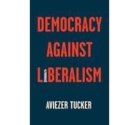 Democracy Against Liberalism: Its Rise and Fall