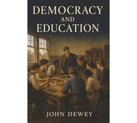 Democracy and Education: An Introduction to the Philosophy of Education-Why Democracy Depends on How We Learn
