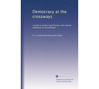 Democracy at the crossways: a study in politics and history, with special reference to Great Britain