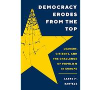 Democracy Erodes from the Top: Leaders, Citizens, and the Challenge of Populism in Europe
