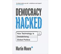 Democracy Hacked: How Technology Is Destabilising Global Politics