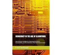 DEMOCRACY IN THE AGE OF ALGORITHMS: How Artificial Intelligence Is Rewiring Governance, Accountability, and the Institutions That Hold Power in Check