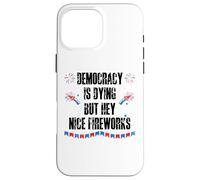 Democracy is Dying But Hey Nice Fireworks US 4th of July USA Custodia per iPhone 16 Pro Max