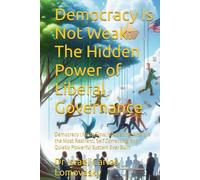 Democracy Is Not Weak: The Hidden Power of Liberal Governance: Democracy : Noisy,Slow, Infuriating. And it is the Most Resilient, Self Correcting, and Quietly Powerful System Ever Built