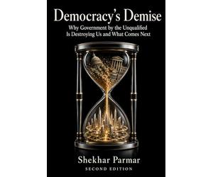 Democracy's Demise: Why Government by the Unqualified Is Destroying Us and What Comes Next