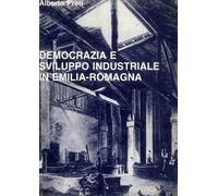 Democrazia e sviluppo industriale in Emilia Romagna. Contributo alla storia della realtà regionale fra Ottocento e Novecento