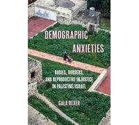 Demographic Anxieties: Bodies, Borders, and Reproductive Injustice in Palestine/Israel: 17
