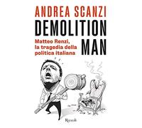 Demolition man. Matteo Renzi, la tragedia della politica italiana