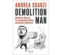 Demolition Man. Matteo Renzi, la tragedia della politica italiana