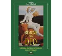 Demone, non Dio. Il Liberalismo e la distruzione dell'Occidente