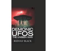 Demonic UFOs: The Unseen War: True Testimonies, Near-Death Encounters, and Terrifying Truths About Spiritual Beings Living Among Us