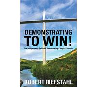 Demonstrating To Win!: The Indispensable Guide for Demonstrating Complex Products