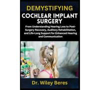DEMYSTIFYING COCHLEAR IMPLANT SURGERY: From Understanding Hearing Loss to Post-Surgery Recovery, Auditory Rehabilitation, and Life-Long Support for Enhanced Hearing and Communication