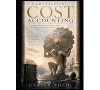 Demystifying Cost Accounting: From Manufacturing Floors to Executive Decision-Making: A Practical Guide to Understanding Costs, Profitability, Pricing, and Business Performance