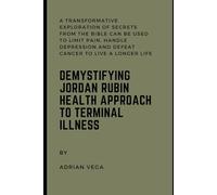 Demystifying Jordan Rubin Health Approach To Terminal Illness: A Transformative Exploration of Secrets From The Bible Can Be Used To Limit Pain, ... and Defeat Cancer to Live a longer Life
