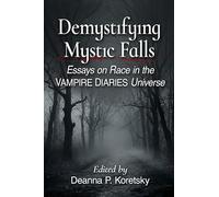 Demystifying Mystic Falls: Essays on Race in the Vampire Diaries Universe