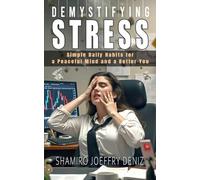 DEMYSTIFYING STRESS: SIMPLE DAILY HABITS FOR A PEACEFUL MIND AND A BETTER YOU