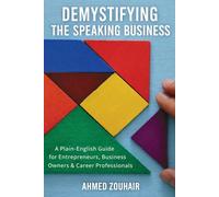 DEMYSTIFYING THE SPEAKING BUSINESS: A Plain-English Guide for Entrepreneurs, Business Owners & Career Professionals