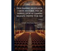 Den danske skueplads, i dens historie, fra de fÃ, rste spor af danske skuespil indtil vor tid