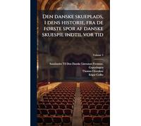 Den danske skueplads, i dens historie, fra de fÃ, rste spor af danske skuespil indtil vor tid