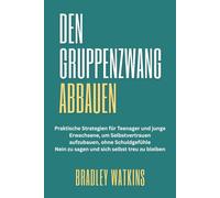 Den Gruppenzwang Abbauen: Praktische Strategien für Teenager und junge Erwachsene, um Selbstvertrauen aufzubauen, ohne Schuldgefühle Nein zu sagen und sich selbst treu zu bleiben