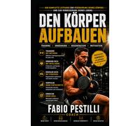 Den Körper aufbauen: Der wissenschaftliche und praktische Leitfaden zur Transformation Ihres Körpers durch Training, Ernährung und komplette Programme für Anfänger und Fortgeschrittene.