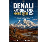 DENALI NATIONAL PARK HIKING GUIDE 2026: Explore Alaska's Last Great Wilderness with the Best Trails, Scenic Routes, Wildlife Encounters, Practical Maps & Adventure Planning Tips