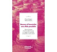 Denaro al femminile: una sfida possibile. Storie di donne al vertice della finanza: un viaggio tra stereotipi, conquiste e nuove visioni