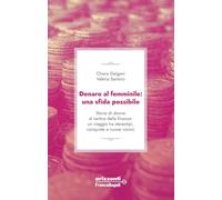 Denaro al femminile: una sfida possibile. Storie di donne al vertice della finanza: un viaggio tra stereotipi, conquiste e nuove visioni
